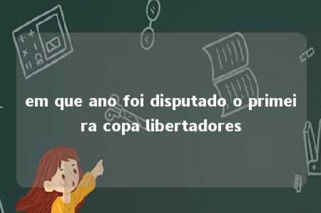 em que ano foi disputado o primeira copa libertadores 