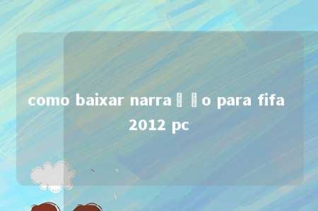 como baixar narração para fifa 2012 pc 