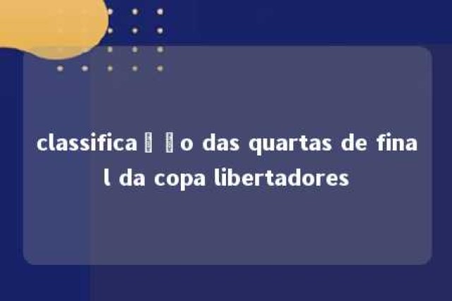 classificação das quartas de final da copa libertadores 