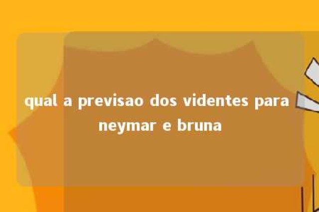 qual a previsao dos videntes para neymar e bruna 