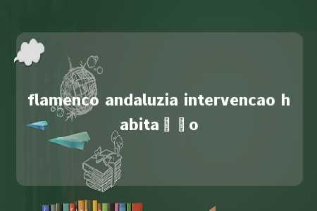 flamenco andaluzia intervencao habitação 