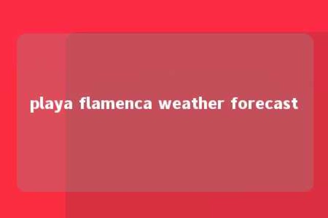 playa flamenca weather forecast 