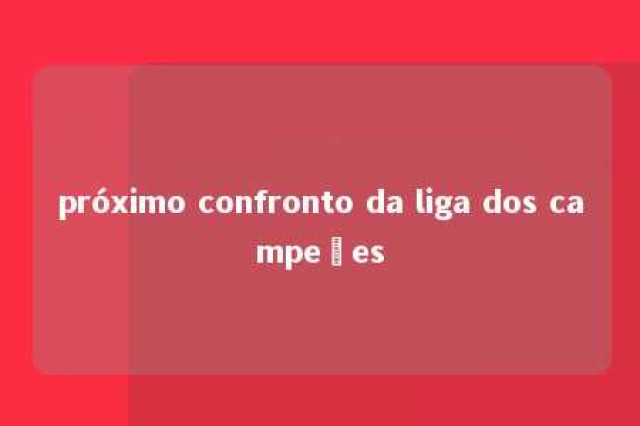 próximo confronto da liga dos campeões 