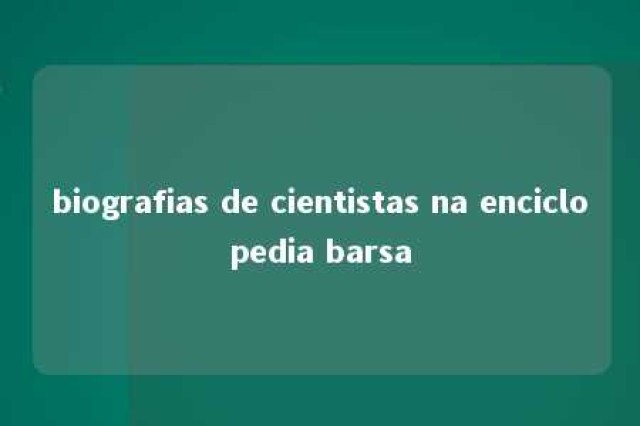 biografias de cientistas na enciclopedia barsa 