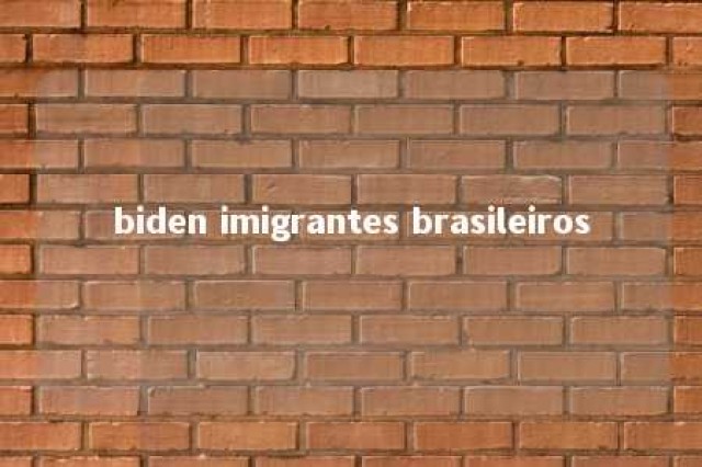 biden imigrantes brasileiros 