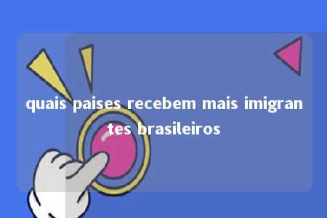 quais paises recebem mais imigrantes brasileiros 