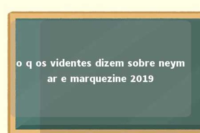 o q os videntes dizem sobre neymar e marquezine 2019 