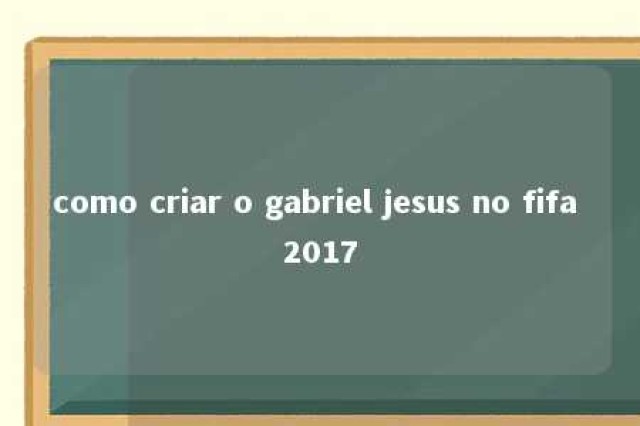 como criar o gabriel jesus no fifa 2017 