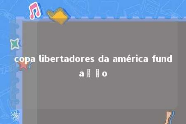 copa libertadores da américa fundação 