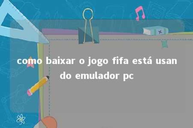 como baixar o jogo fifa está usando emulador pc 