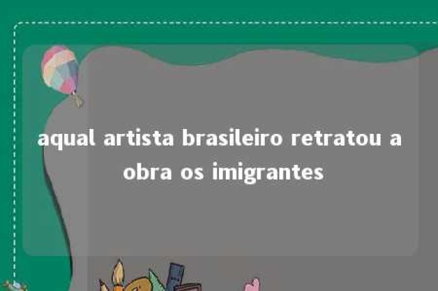 aqual artista brasileiro retratou a obra os imigrantes 