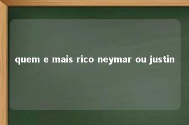 quem e mais rico neymar ou justin 