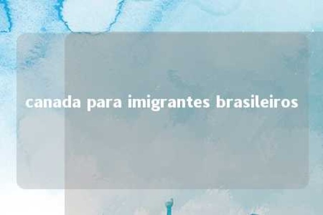 canada para imigrantes brasileiros 