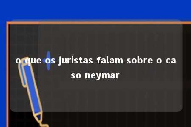 o que os juristas falam sobre o caso neymar 