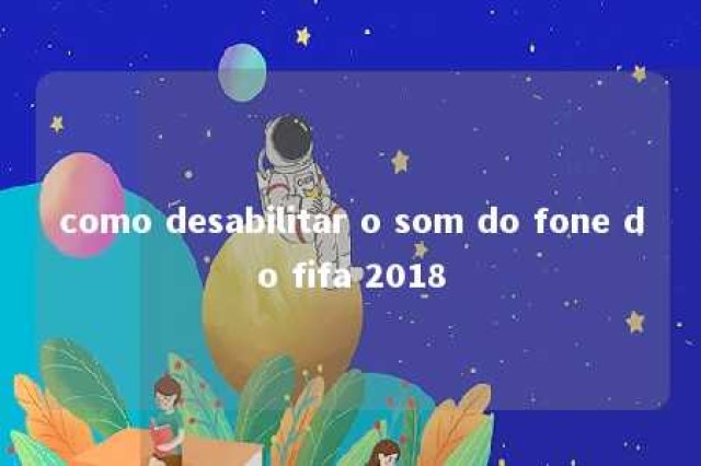 como desabilitar o som do fone do fifa 2018 