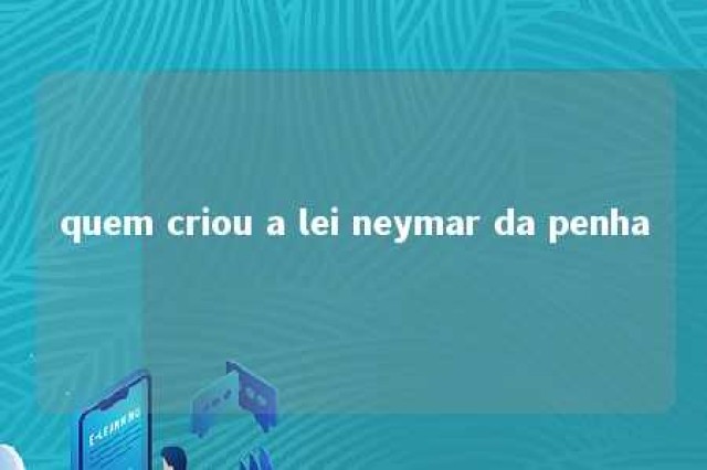 quem criou a lei neymar da penha 