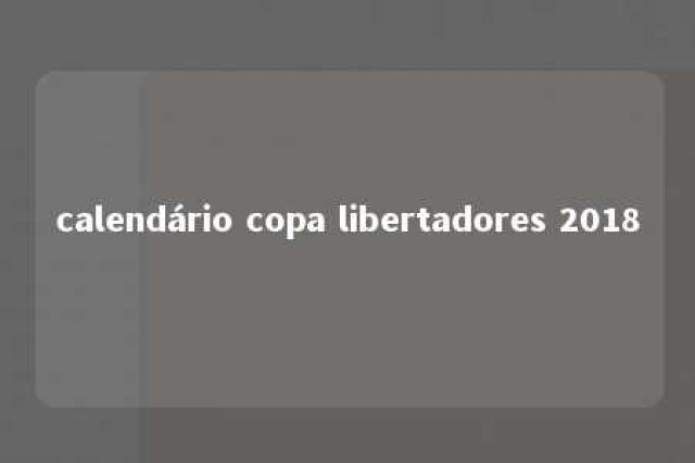 calendário copa libertadores 2018 