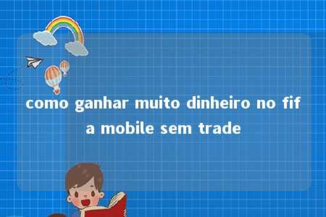 como ganhar muito dinheiro no fifa mobile sem trade 