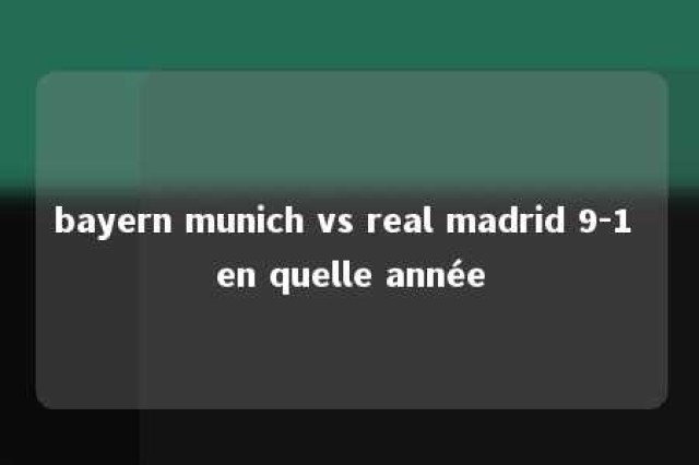 bayern munich vs real madrid 9-1 en quelle année 