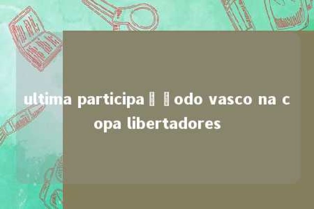 ultima participaçãodo vasco na copa libertadores 