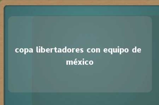 copa libertadores con equipo de méxico 