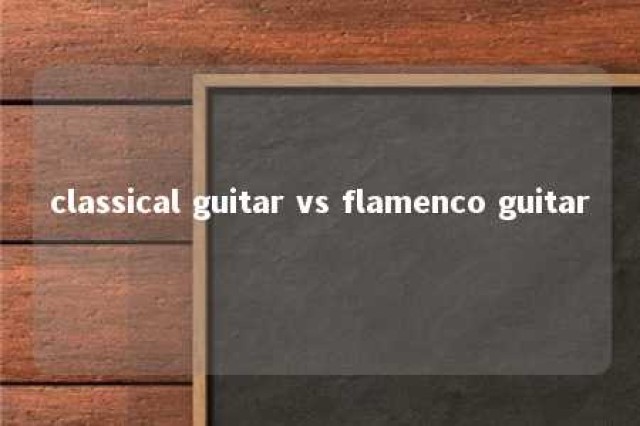 classical guitar vs flamenco guitar 