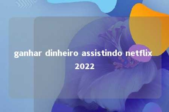 ganhar dinheiro assistindo netflix 2022 