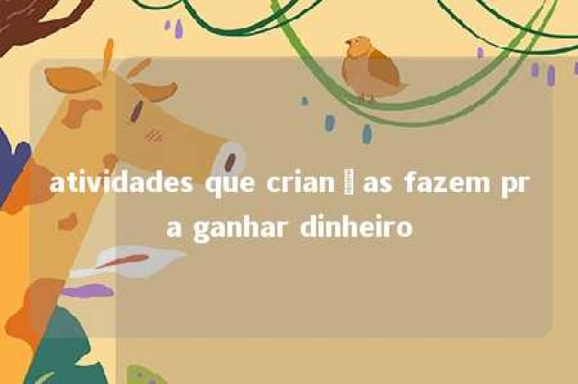 atividades que crianças fazem pra ganhar dinheiro 