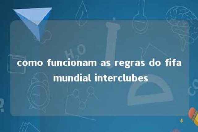 como funcionam as regras do fifa mundial interclubes 