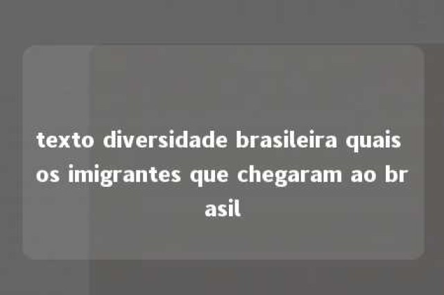 texto diversidade brasileira quais os imigrantes que chegaram ao brasil 