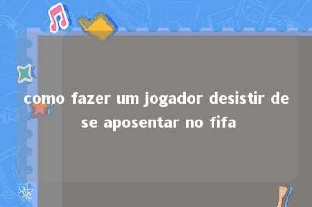 como fazer um jogador desistir de se aposentar no fifa 