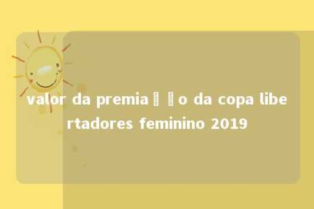 valor da premiação da copa libertadores feminino 2019 