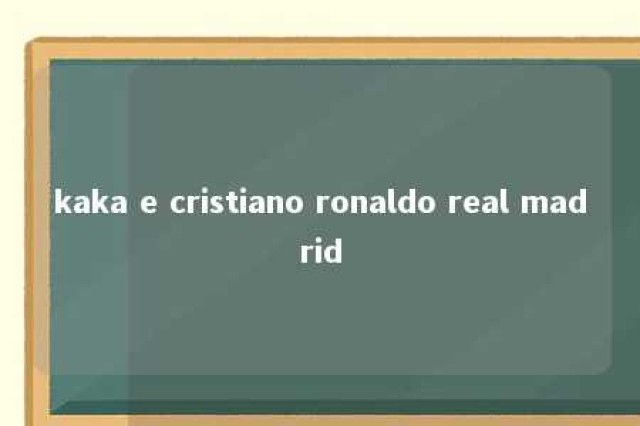 kaka e cristiano ronaldo real madrid 