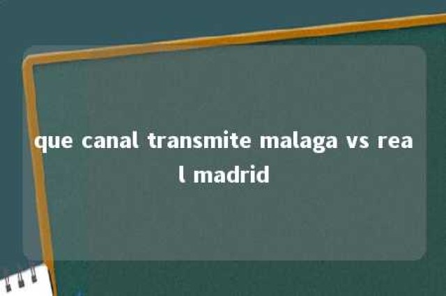 que canal transmite malaga vs real madrid 