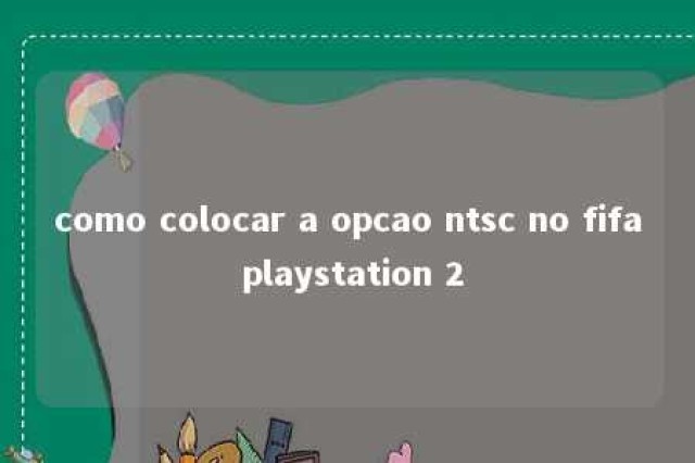 como colocar a opcao ntsc no fifa playstation 2 