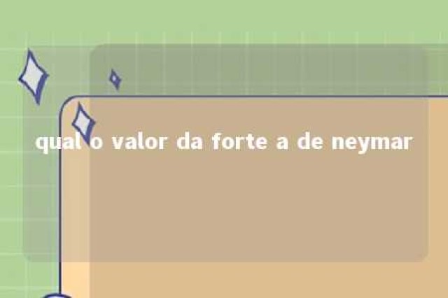 qual o valor da forte a de neymar 