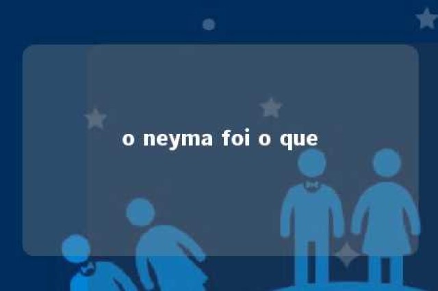 o neyma foi o que 