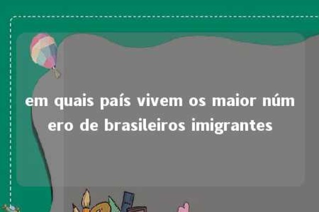 em quais país vivem os maior número de brasileiros imigrantes 