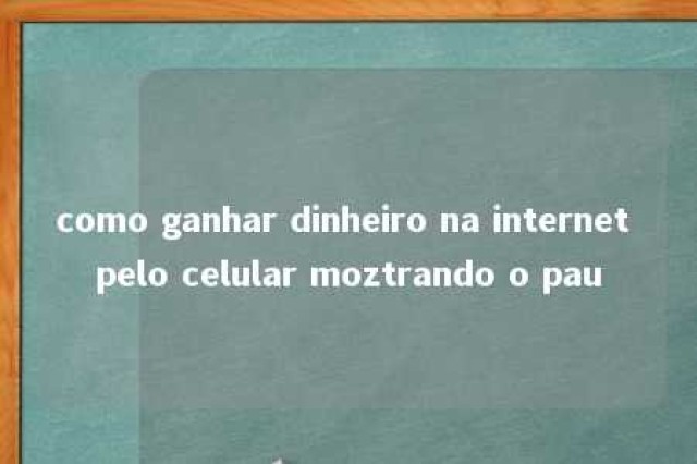 como ganhar dinheiro na internet pelo celular moztrando o pau 