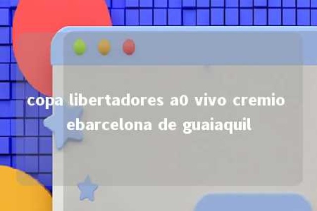 copa libertadores a0 vivo cremio ebarcelona de guaiaquil 