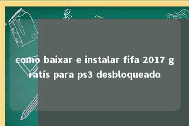 como baixar e instalar fifa 2017 gratís para ps3 desbloqueado 