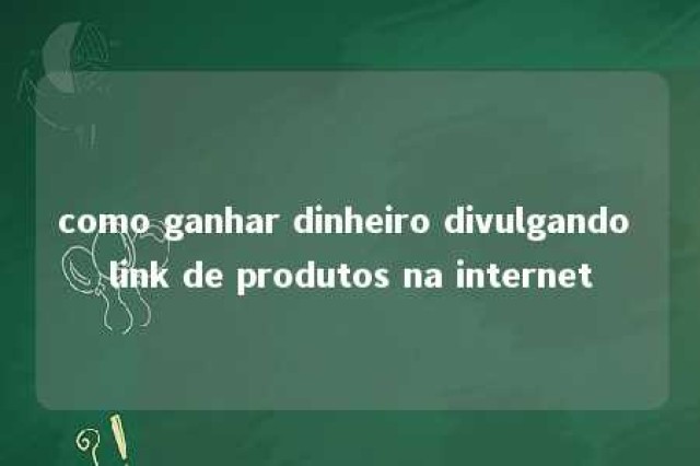 como ganhar dinheiro divulgando link de produtos na internet 