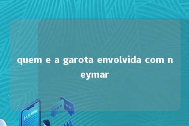 quem e a garota envolvida com neymar 