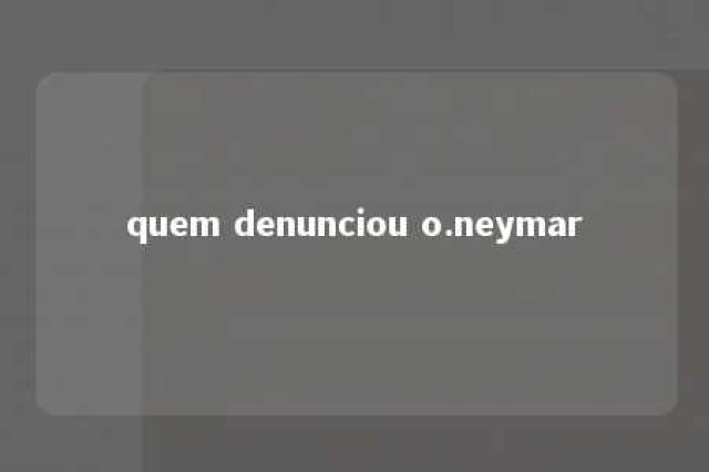 quem denunciou o.neymar 