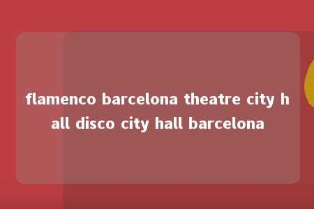 flamenco barcelona theatre city hall disco city hall barcelona 