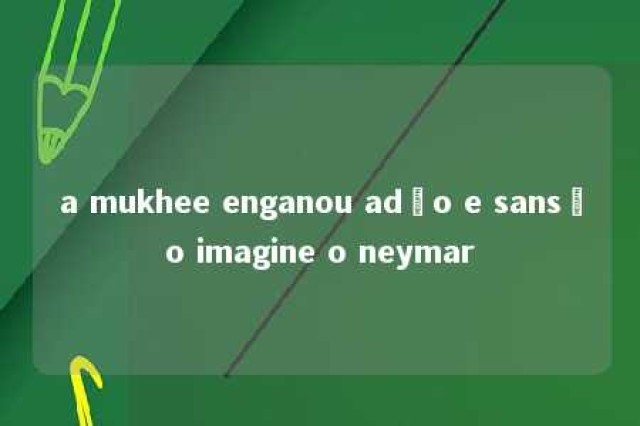 a mukhee enganou adão e sansão imagine o neymar 