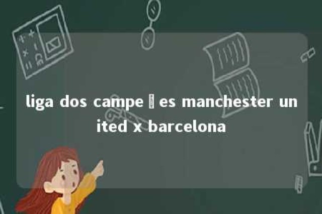 liga dos campeões manchester united x barcelona 