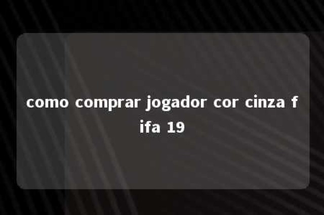 como comprar jogador cor cinza fifa 19 