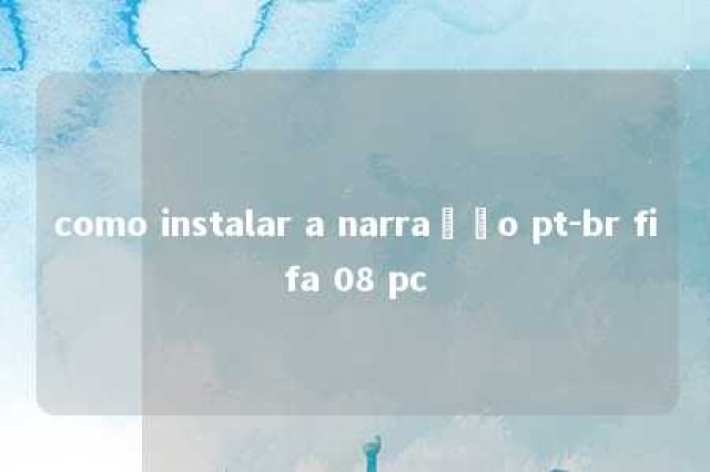 como instalar a narração pt-br fifa 08 pc 