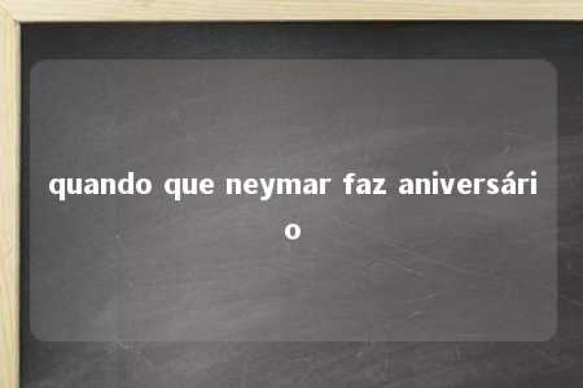 quando que neymar faz aniversário 